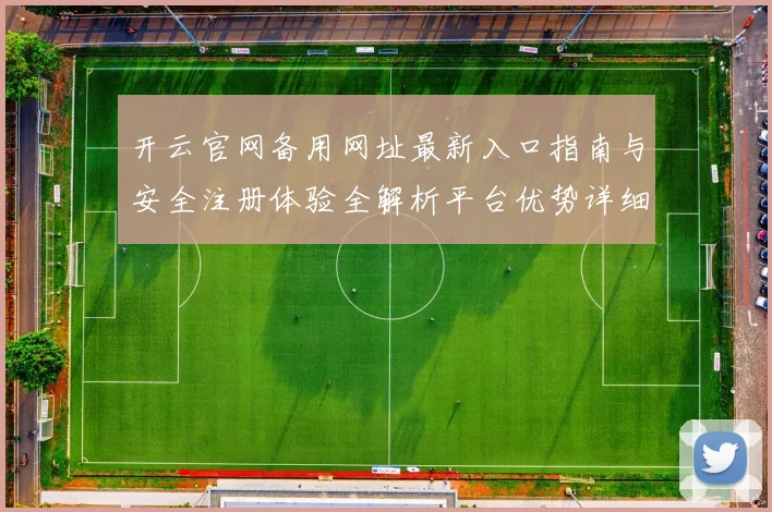 开云官网备用网址最新入口指南与安全注册体验全解析平台优势详细说明
