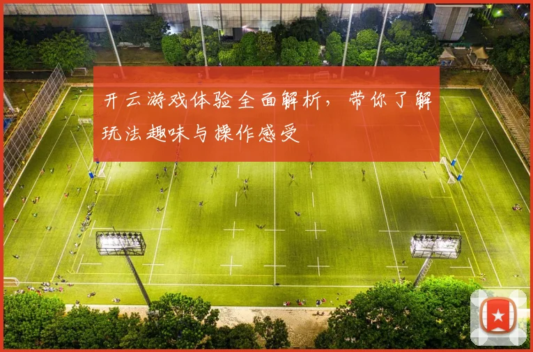 开云游戏体验全面解析，带你了解玩法趣味与操作感受