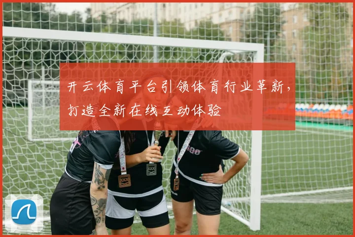 开云体育平台引领体育行业革新，打造全新在线互动体验