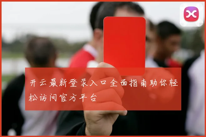 开云最新登录入口全面指南助你轻松访问官方平台