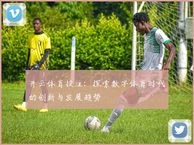 开云体育投注：探索数字体育时代的创新与发展趋势