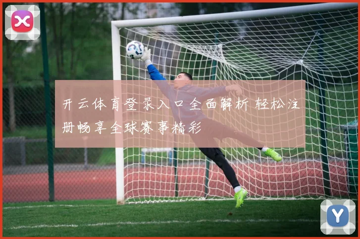 开云体育登录入口全面解析 轻松注册畅享全球赛事精彩
