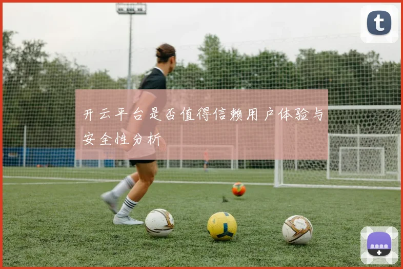 开云平台是否值得信赖用户体验与安全性分析