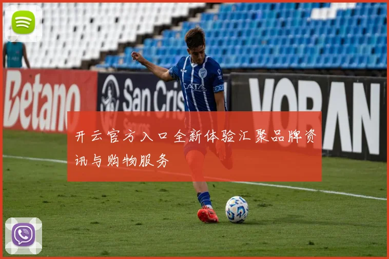 开云官方入口全新体验汇聚品牌资讯与购物服务