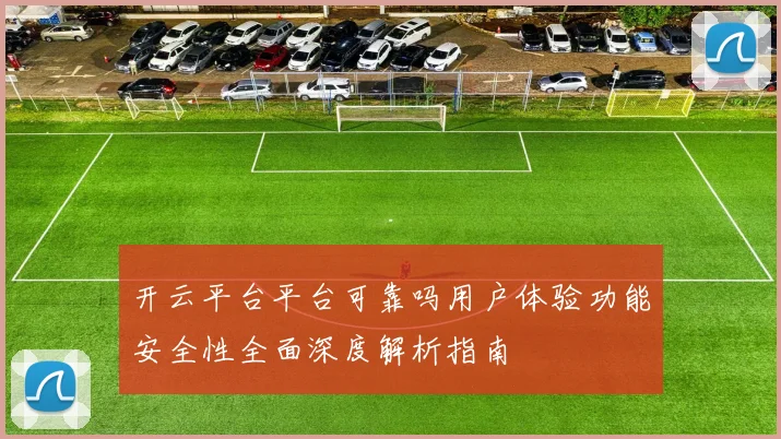 开云平台平台可靠吗用户体验功能安全性全面深度解析指南