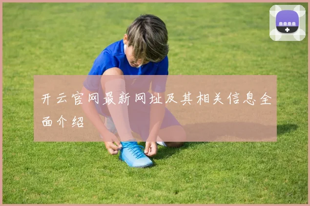 开云官网最新网址及其相关信息全面介绍
