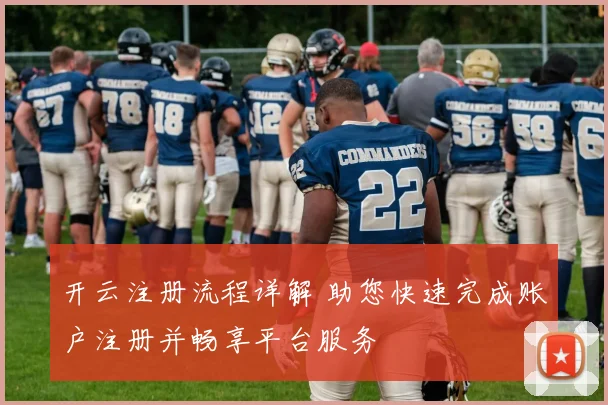 开云注册流程详解 助您快速完成账户注册并畅享平台服务