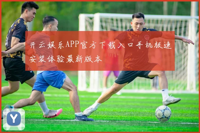 开云娱乐APP官方下载入口手机极速安装体验最新版本
