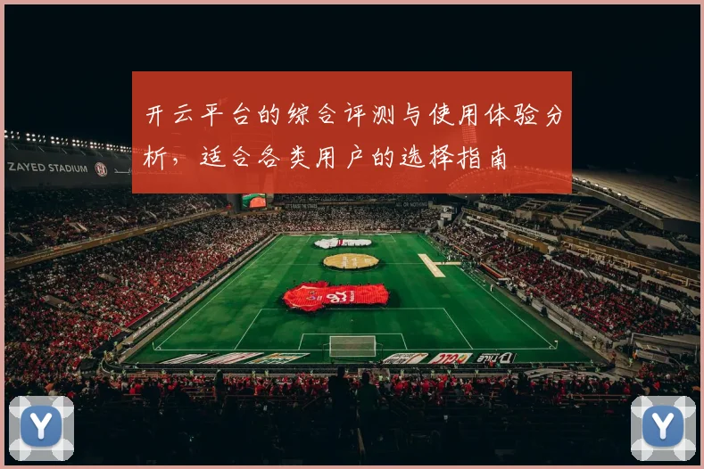 开云平台的综合评测与使用体验分析，适合各类用户的选择指南