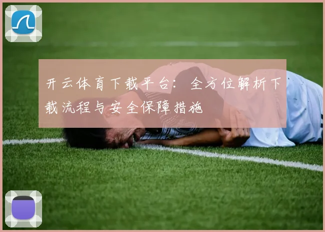 开云体育下载平台：全方位解析下载流程与安全保障措施