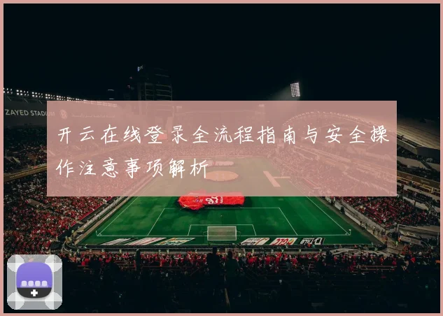 开云在线登录全流程指南与安全操作注意事项解析