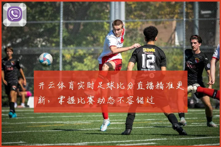 开云体育实时足球比分直播精准更新，掌握比赛动态不容错过