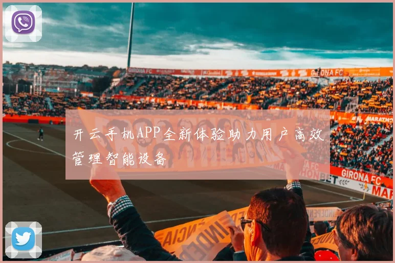 开云手机APP全新体验助力用户高效管理智能设备