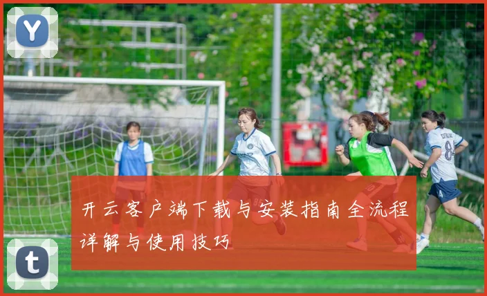 开云客户端下载与安装指南全流程详解与使用技巧