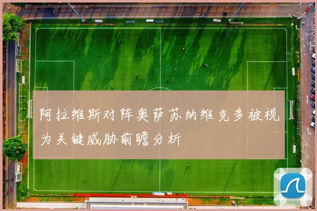 阿拉维斯对阵奥萨苏纳维克多被视为关键威胁前瞻分析
