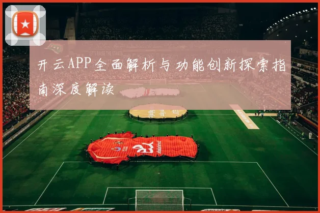 开云APP全面解析与功能创新探索指南深度解读