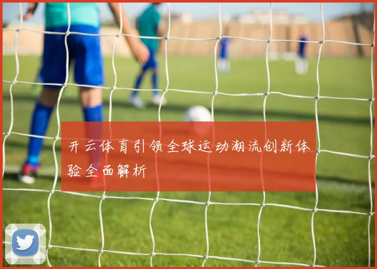 开云体育引领全球运动潮流创新体验全面解析