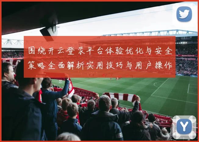 围绕开云登录平台体验优化与安全策略全面解析实用技巧与用户操作详解