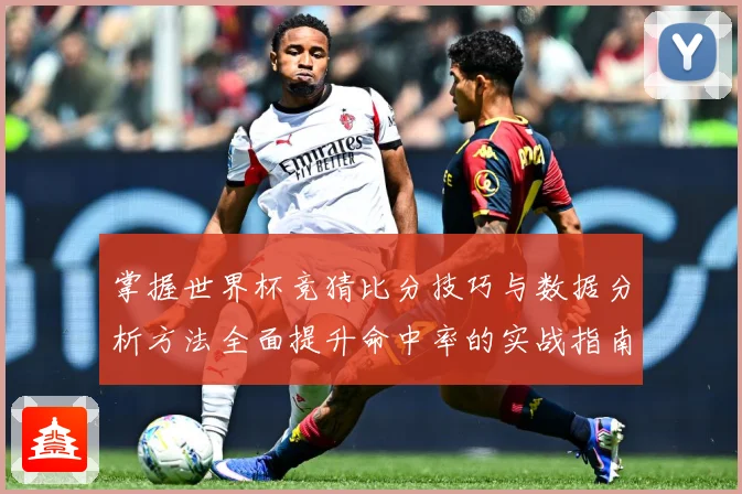 掌握世界杯竞猜比分技巧与数据分析方法全面提升命中率的实战指南