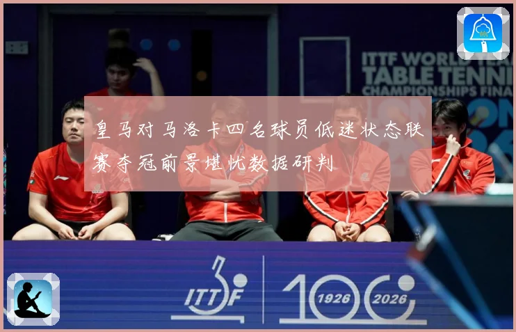皇马对马洛卡四名球员低迷状态联赛夺冠前景堪忧数据研判