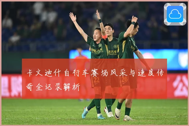卡文迪什自行车赛场风采与速度传奇全记录解析