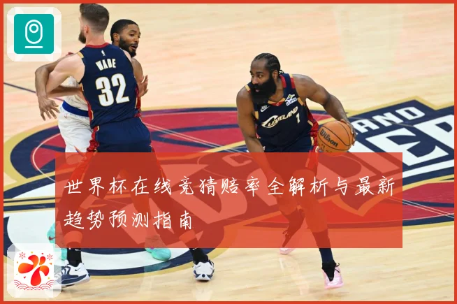 世界杯在线竞猜赔率全解析与最新趋势预测指南