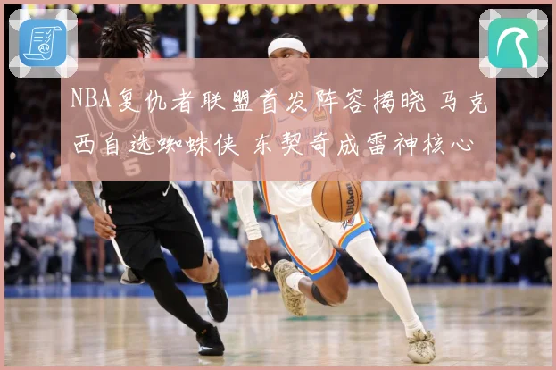 NBA复仇者联盟首发阵容揭晓 马克西自选蜘蛛侠 东契奇成雷神核心