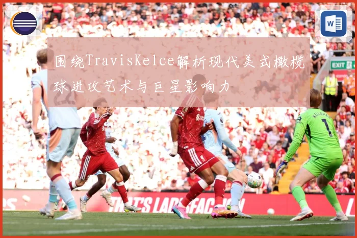 围绕TravisKelce解析现代美式橄榄球进攻艺术与巨星影响力