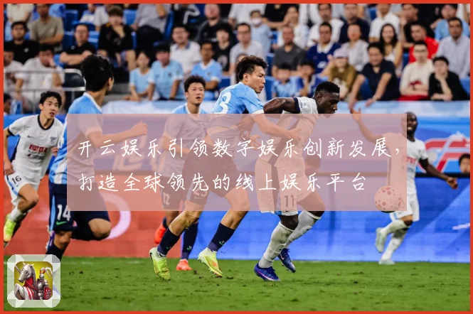 开云娱乐引领数字娱乐创新发展，打造全球领先的线上娱乐平台