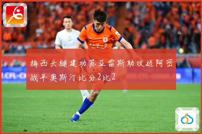 梅西头槌建功苏亚雷斯助攻迈阿密战平奥斯汀比分2比2