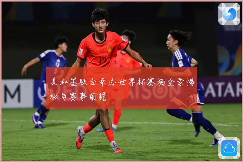 美加墨联合举办世界杯赛场全景揭秘与赛事前瞻