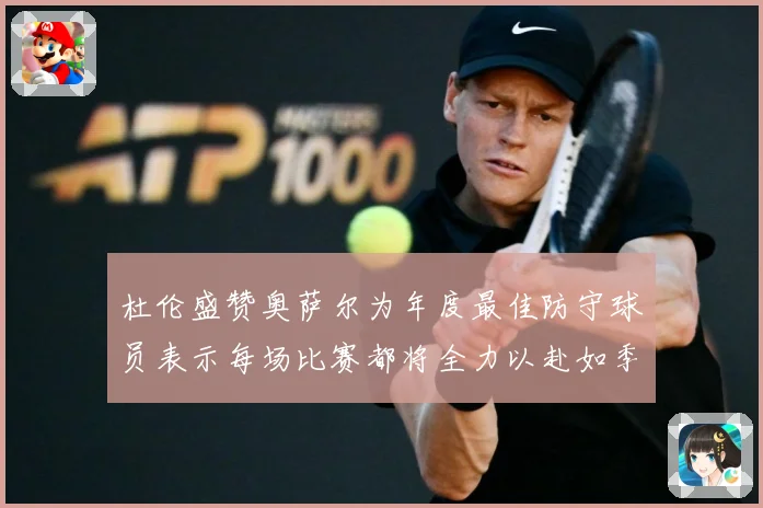 杜伦盛赞奥萨尔为年度最佳防守球员表示每场比赛都将全力以赴如季赛场复盘