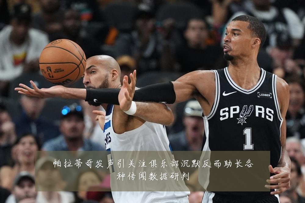 帕拉蒂奇发声引关注俱乐部沉默反而助长各种传闻数据研判