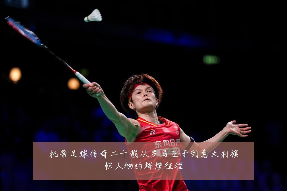 托蒂足球传奇二十载从罗马王子到意大利旗帜人物的辉煌征程