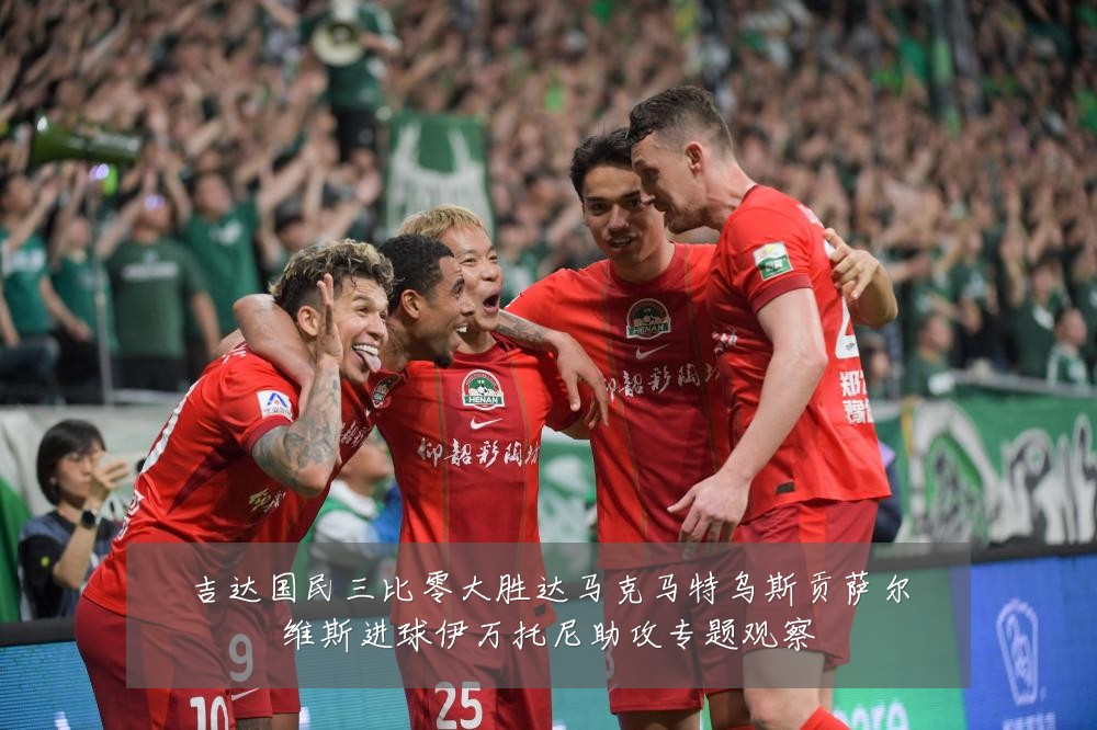吉达国民三比零大胜达马克马特乌斯贡萨尔维斯进球伊万托尼助攻专题观察