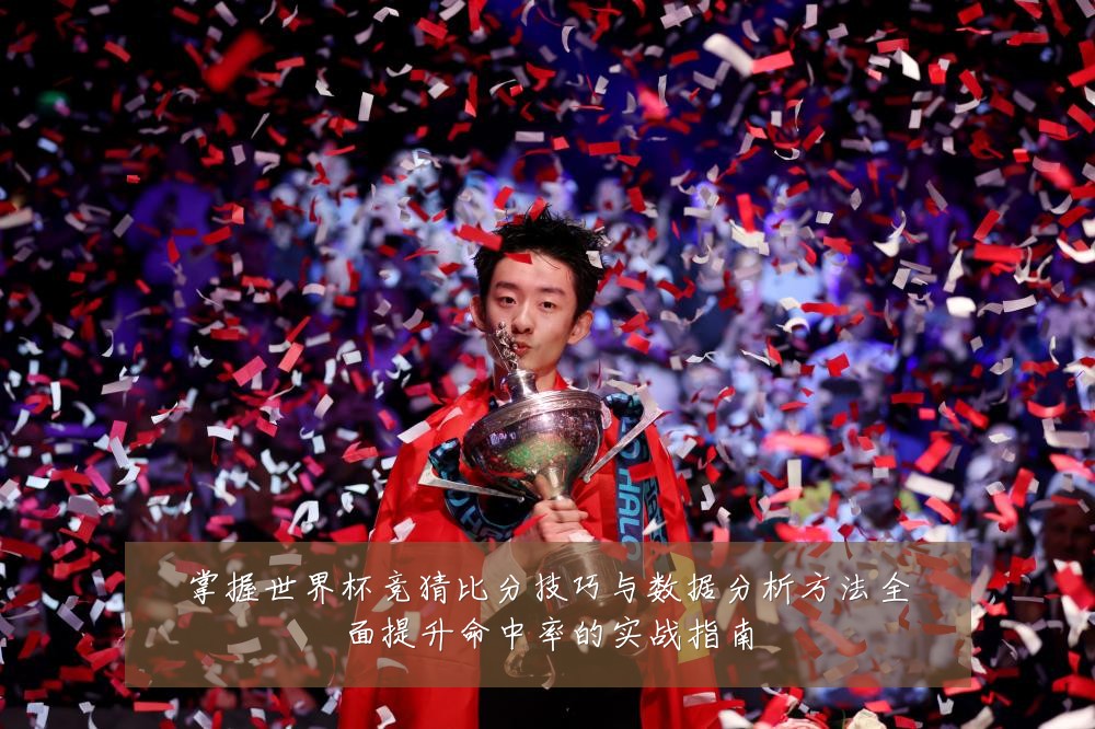 掌握世界杯竞猜比分技巧与数据分析方法全面提升命中率的实战指南