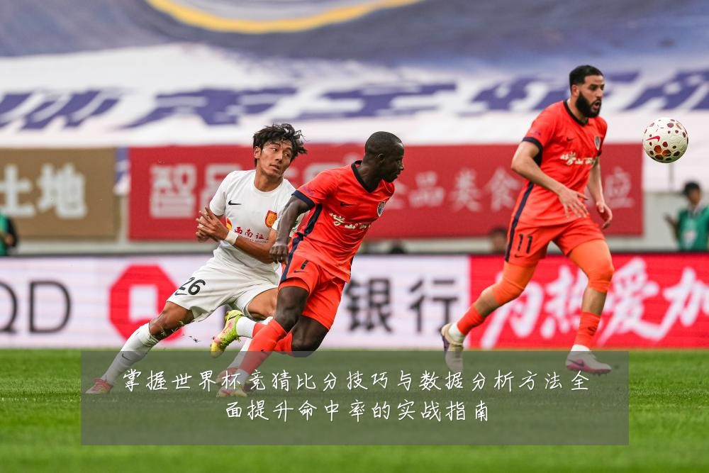 掌握世界杯竞猜比分技巧与数据分析方法全面提升命中率的实战指南