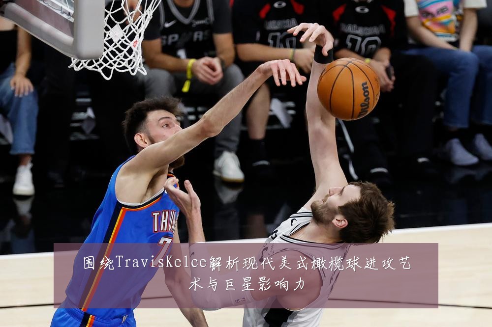 围绕TravisKelce解析现代美式橄榄球进攻艺术与巨星影响力